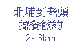 Text Box: 北埔到老頭擺餐飲約2~3km
